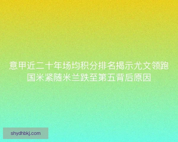 意甲近二十年场均积分排名揭示尤文领跑国米紧随米兰跌至第五背后原因