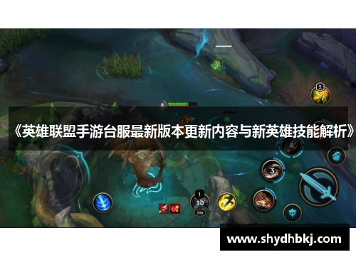 《英雄联盟手游台服最新版本更新内容与新英雄技能解析》