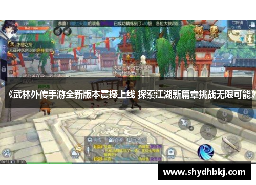 《武林外传手游全新版本震撼上线 探索江湖新篇章挑战无限可能》