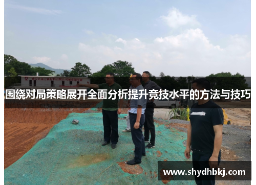 围绕对局策略展开全面分析提升竞技水平的方法与技巧