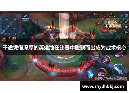 于途凭借深厚的英雄池在比赛中脱颖而出成为战术核心