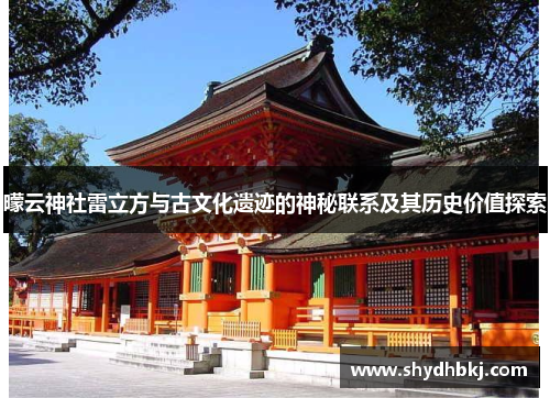 曚云神社雷立方与古文化遗迹的神秘联系及其历史价值探索