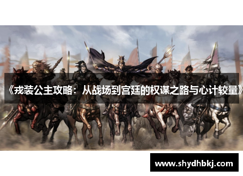 《戎装公主攻略：从战场到宫廷的权谋之路与心计较量》