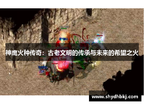 神鹰火种传奇：古老文明的传承与未来的希望之火