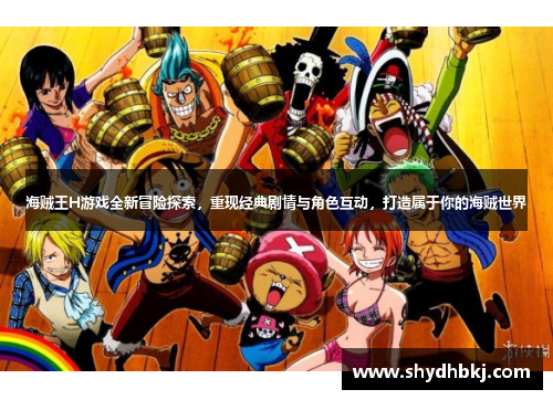 海贼王H游戏全新冒险探索，重现经典剧情与角色互动，打造属于你的海贼世界