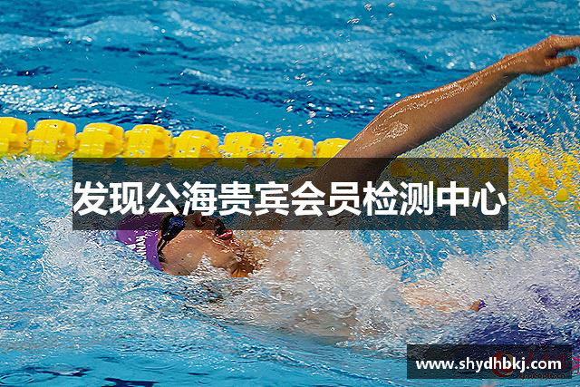 发现公海贵宾会员检测中心